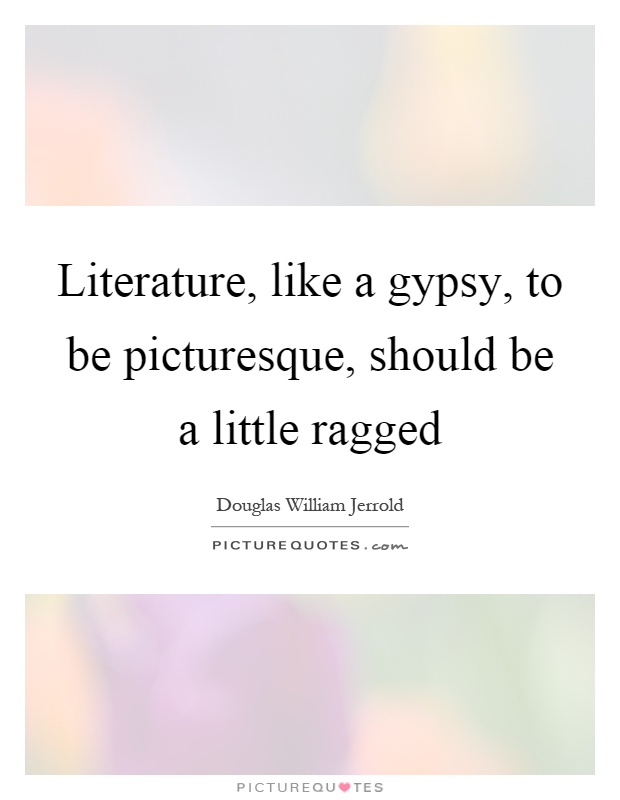 Literature, like a gypsy, to be picturesque, should be a little ragged Picture Quote #1
