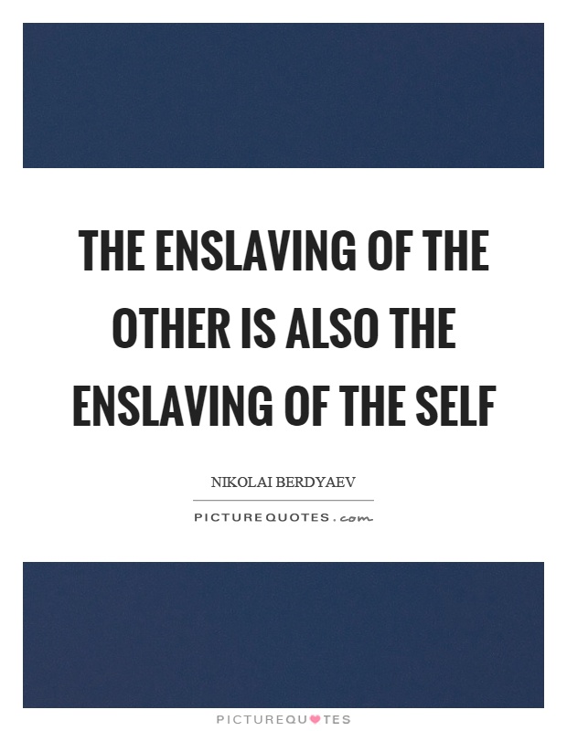 The enslaving of the other is also the enslaving of the self Picture Quote #1