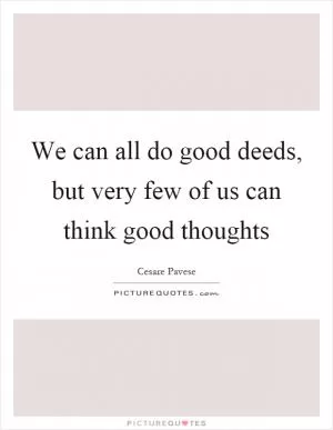 We can all do good deeds, but very few of us can think good thoughts Picture Quote #1