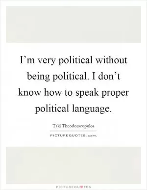 I’m very political without being political. I don’t know how to speak proper political language Picture Quote #1