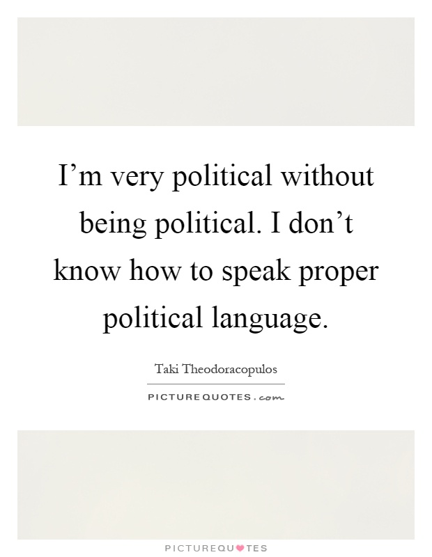 I'm very political without being political. I don't know how to speak proper political language Picture Quote #1