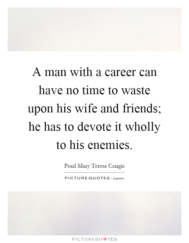 A man with a career can have no time to waste upon his wife and friends; he has to devote it wholly to his enemies Picture Quote #1