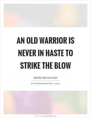 An old warrior is never in haste to strike the blow Picture Quote #1