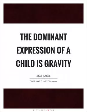 The dominant expression of a child is gravity Picture Quote #1