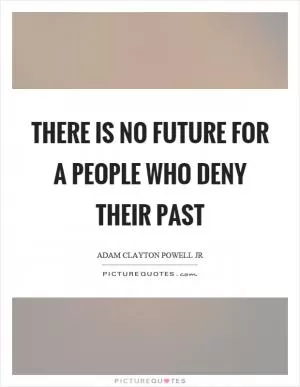 There is no future for a people who deny their past Picture Quote #1