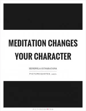 Meditation changes your character Picture Quote #1