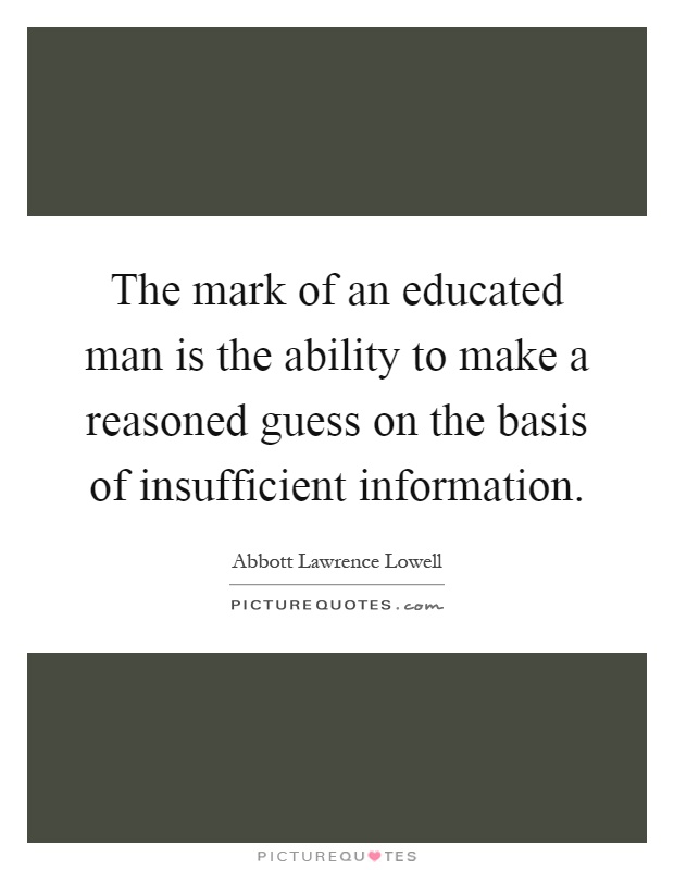 The mark of an educated man is the ability to make a reasoned guess on the basis of insufficient information Picture Quote #1