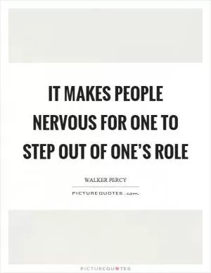 It makes people nervous for one to step out of one’s role Picture Quote #1
