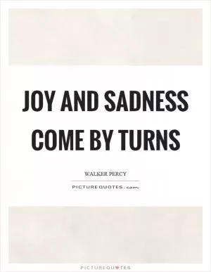 Joy and sadness come by turns Picture Quote #1
