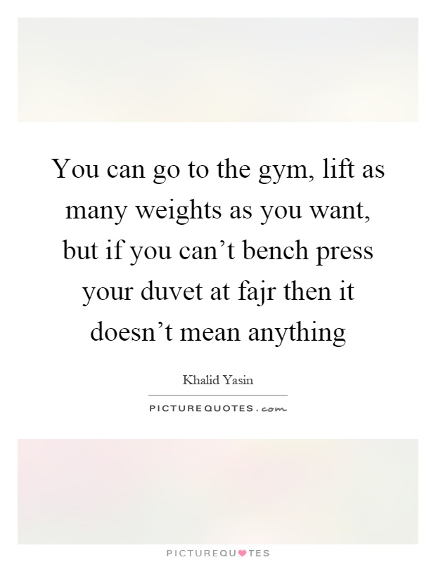 You can go to the gym, lift as many weights as you want, but if you can't bench press your duvet at fajr then it doesn't mean anything Picture Quote #1