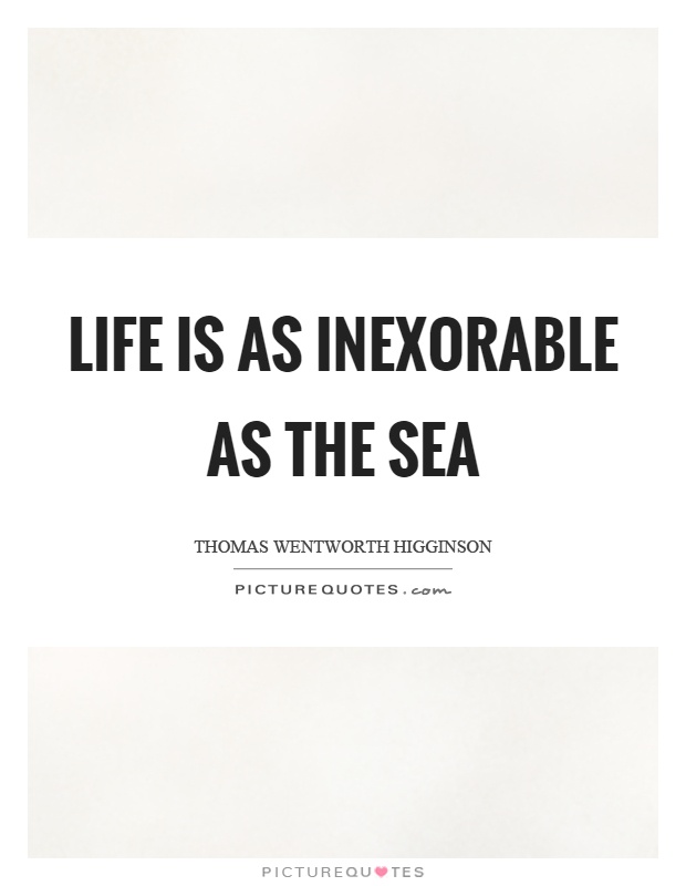 Life is as inexorable as the sea Picture Quote #1