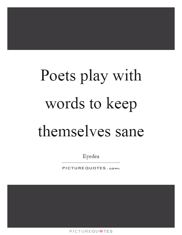 Poets play with words to keep themselves sane Picture Quote #1