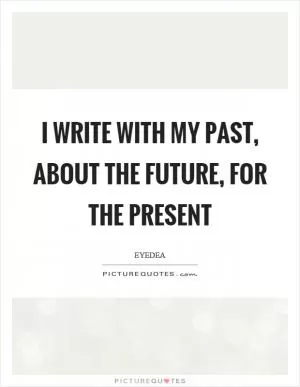 I write with my past, about the future, for the present Picture Quote #1