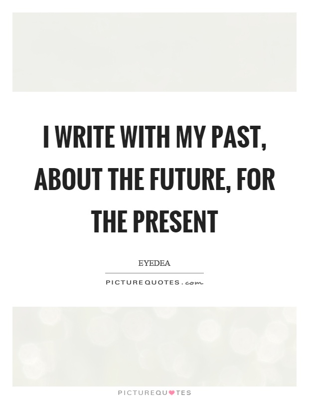 I write with my past, about the future, for the present Picture Quote #1