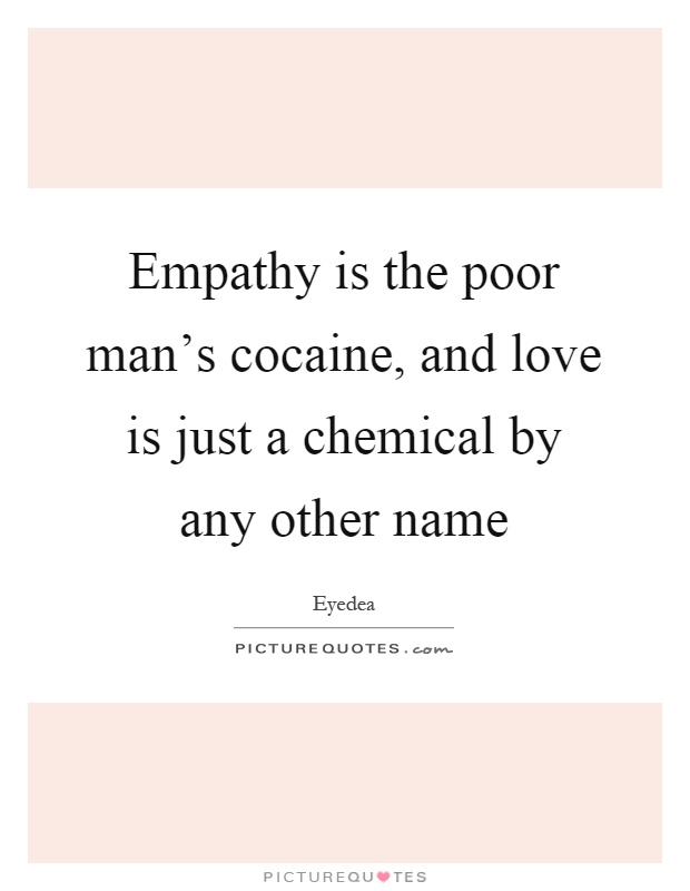 Empathy is the poor man's cocaine, and love is just a chemical by any other name Picture Quote #1