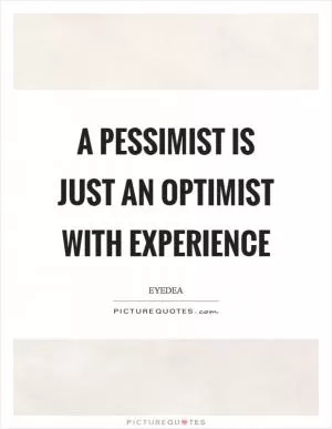 A pessimist is just an optimist with experience Picture Quote #1
