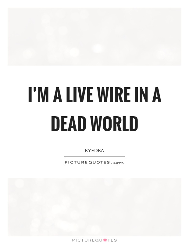 I'm a live wire in a dead world Picture Quote #1