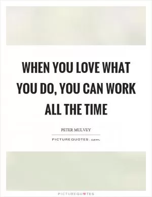 When you love what you do, you can work all the time Picture Quote #1