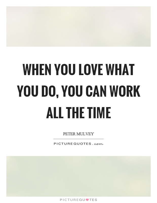 When you love what you do, you can work all the time Picture Quote #1