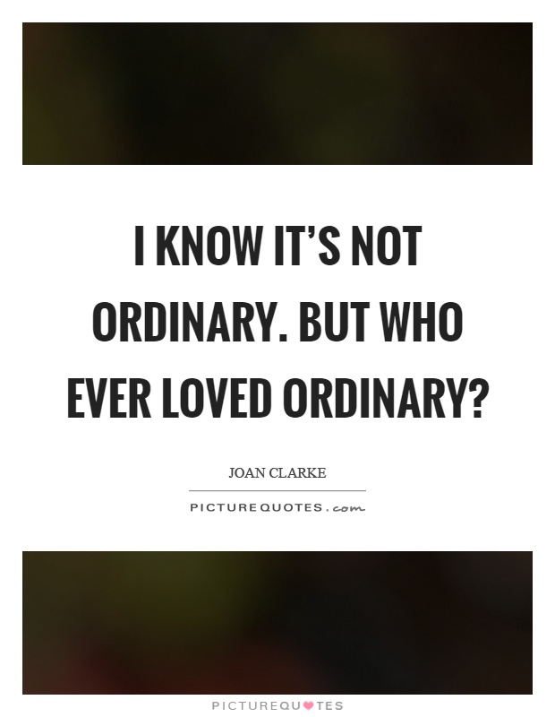 I know it's not ordinary. But who ever loved ordinary? Picture Quote #1