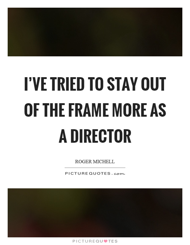 I've tried to stay out of the frame more as a director Picture Quote #1