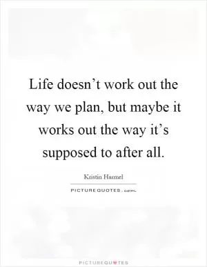 Life doesn’t work out the way we plan, but maybe it works out the way it’s supposed to after all Picture Quote #1