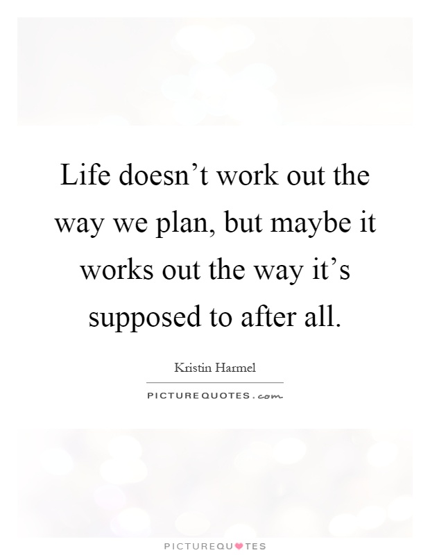 Life doesn't work out the way we plan, but maybe it works out the way it's supposed to after all Picture Quote #1