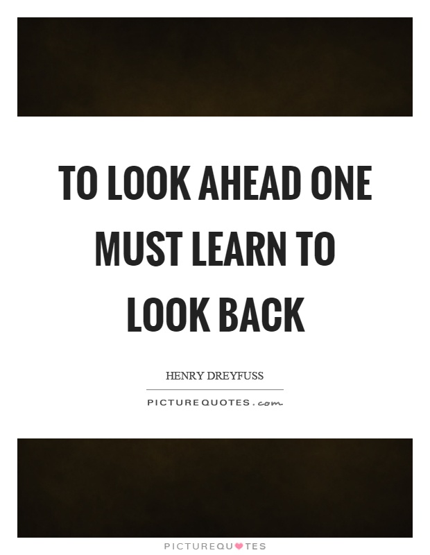 To look ahead one must learn to look back Picture Quote #1