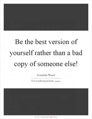 Be the best version of yourself rather than a bad copy of someone else! Picture Quote #1