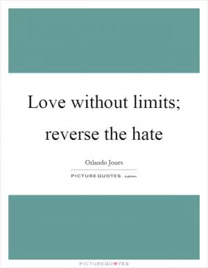 Love without limits; reverse the hate Picture Quote #1