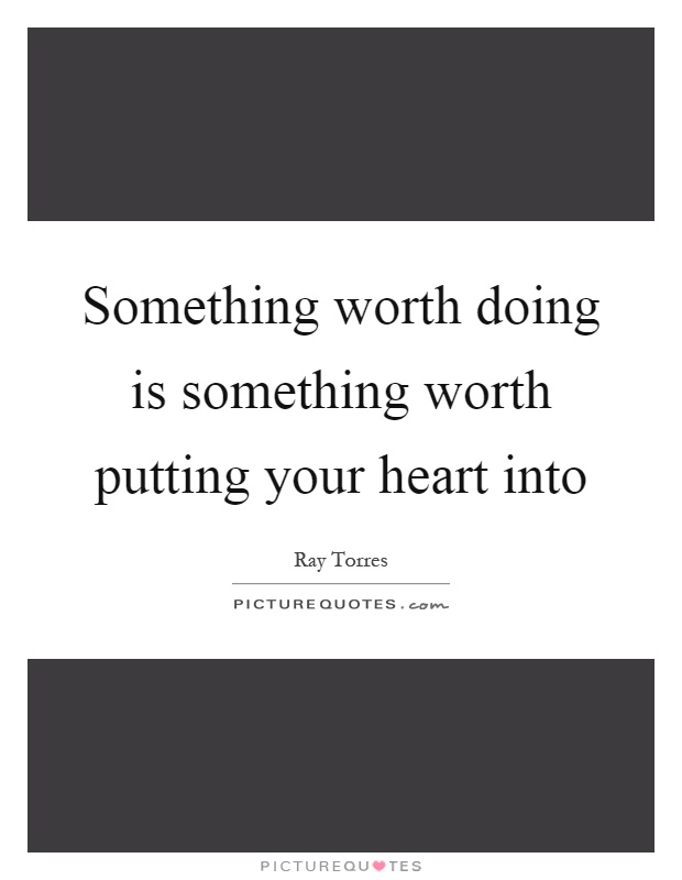 Something worth doing is something worth putting your heart into Picture Quote #1