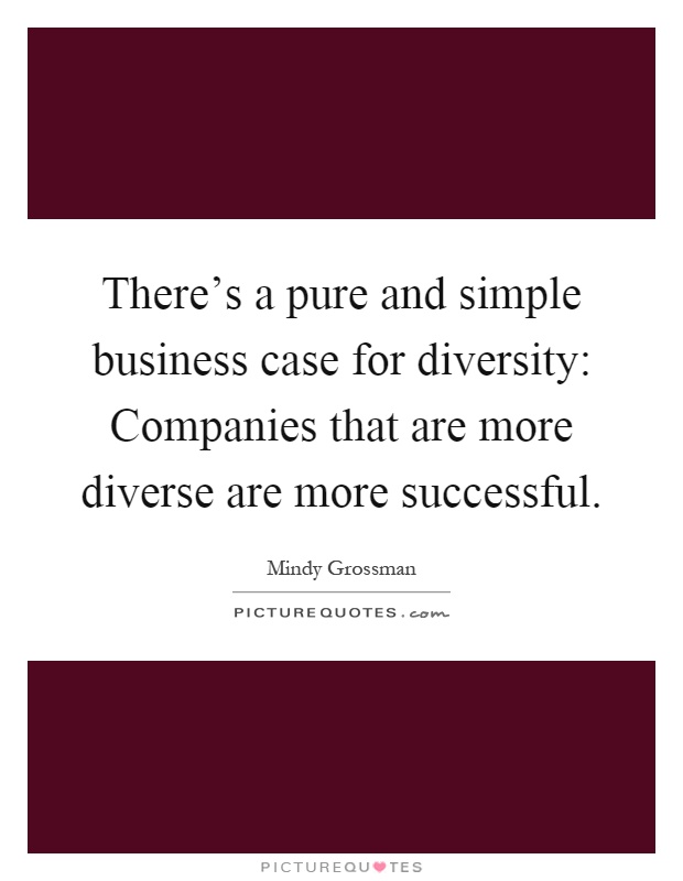 There's a pure and simple business case for diversity: Companies that are more diverse are more successful Picture Quote #1