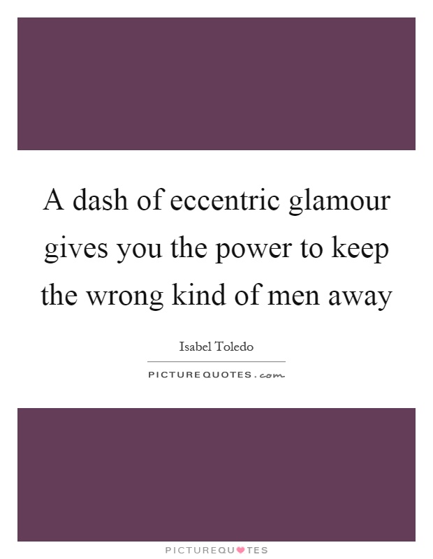 A dash of eccentric glamour gives you the power to keep the wrong kind of men away Picture Quote #1
