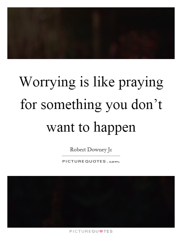 Worrying is like praying for something you don't want to happen Picture Quote #1