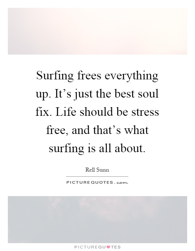 Surfing frees everything up. It's just the best soul fix. Life should be stress free, and that's what surfing is all about Picture Quote #1