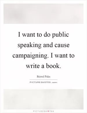 I want to do public speaking and cause campaigning. I want to write a book Picture Quote #1