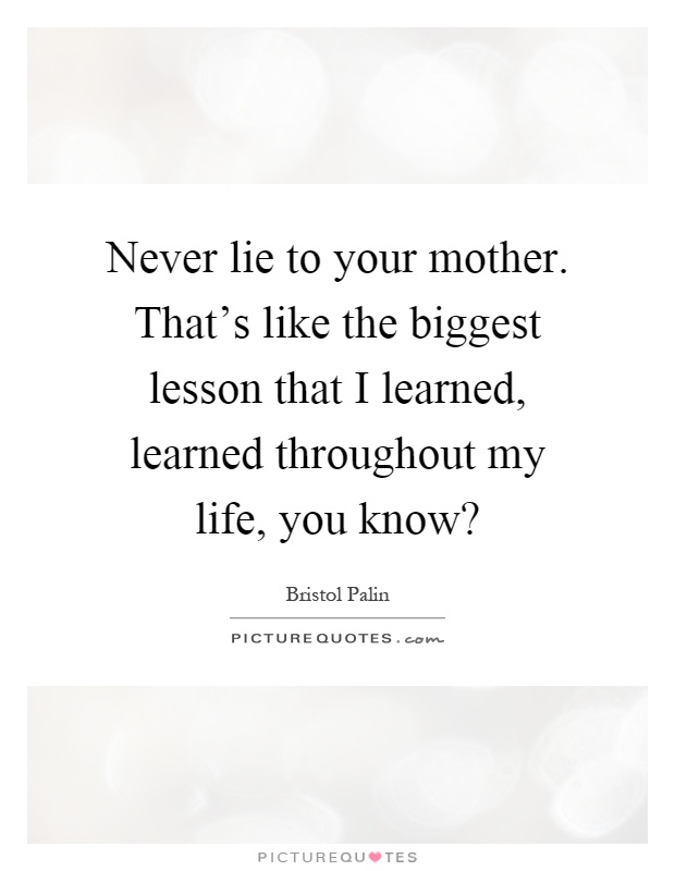 Never lie to your mother. That's like the biggest lesson that I learned, learned throughout my life, you know? Picture Quote #1