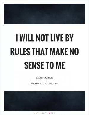 I will not live by rules that make no sense to me Picture Quote #1
