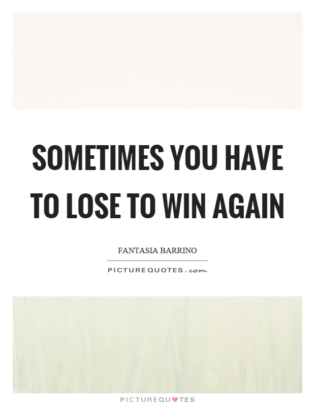Sometimes you have to lose to win again Picture Quote #1
