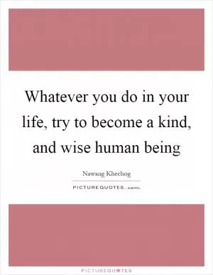 Whatever you do in your life, try to become a kind, and wise human being Picture Quote #1