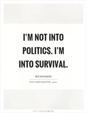 I’m not into politics. I’m into survival Picture Quote #1