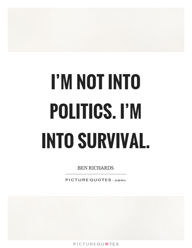 I'm not into politics. I'm into survival Picture Quote #1