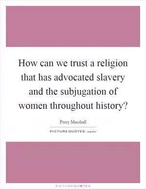 How can we trust a religion that has advocated slavery and the subjugation of women throughout history? Picture Quote #1