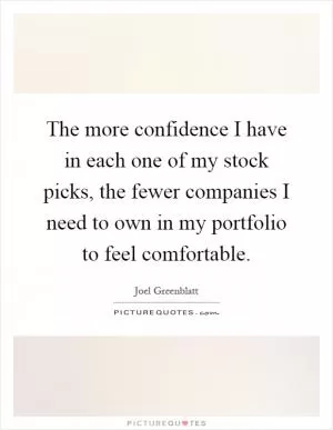 The more confidence I have in each one of my stock picks, the fewer companies I need to own in my portfolio to feel comfortable Picture Quote #1