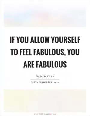 If you allow yourself to feel fabulous, you are fabulous Picture Quote #1