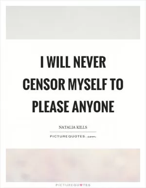 I will never censor myself to please anyone Picture Quote #1
