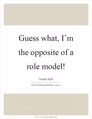 Guess what, I’m the opposite of a role model! Picture Quote #1