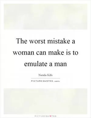 The worst mistake a woman can make is to emulate a man Picture Quote #1
