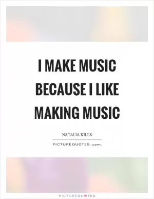 I make music because I like making music Picture Quote #1