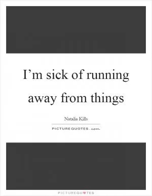 I’m sick of running away from things Picture Quote #1